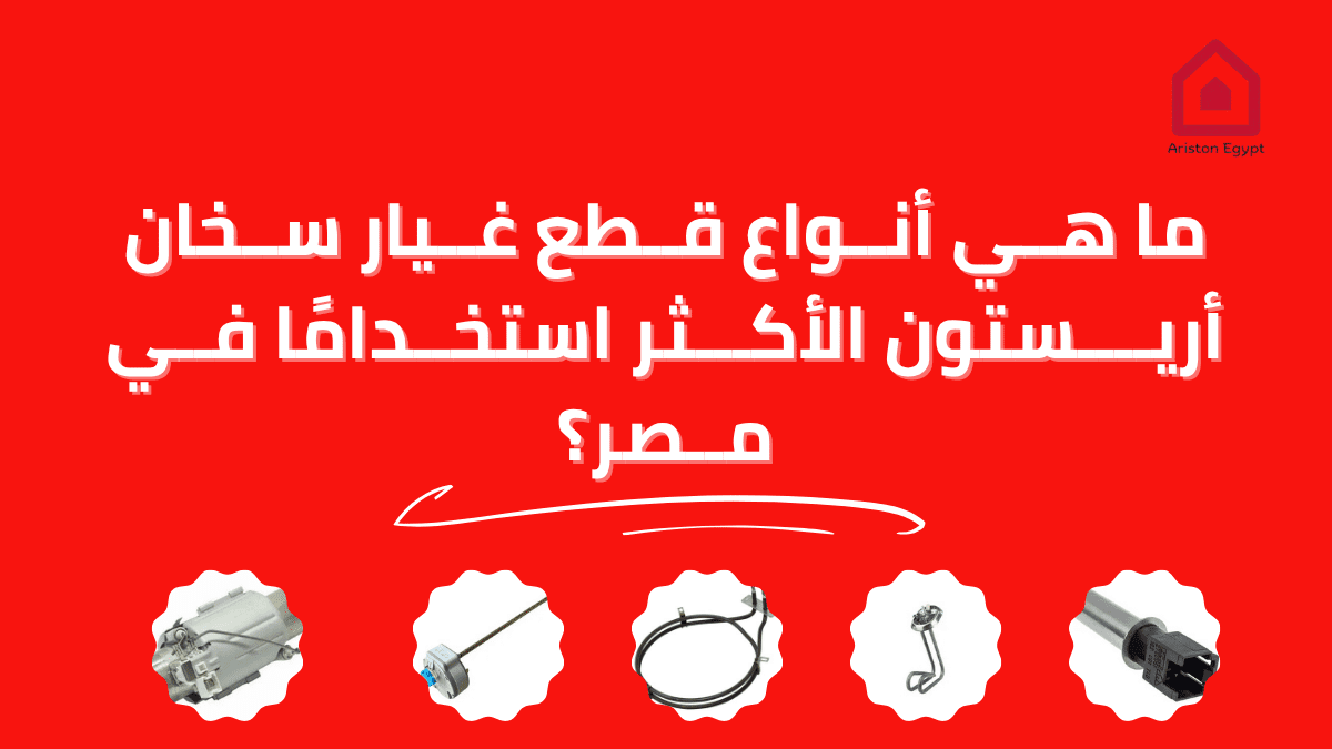 ما هي أنواع قطع غيار سخان أريستون الأكثر استخدامًا في مصر