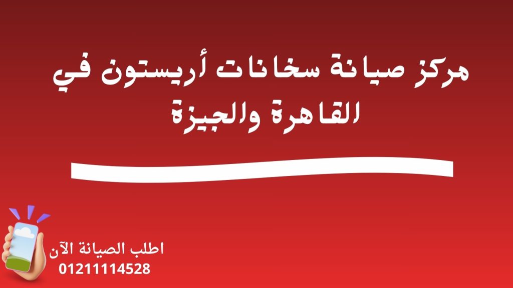 مركز صيانة سخانات أريستون في القاهرة والجيزة 01211114528