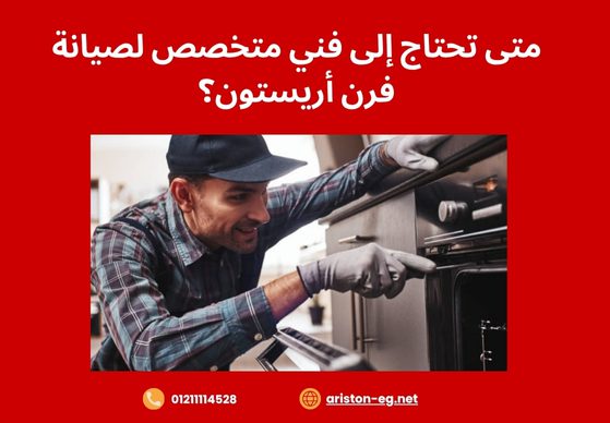 متى تحتاج إلى فني متخصص لصيانة فرن أريستون؟