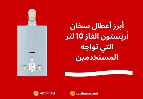 أبرز أعطال سخان أريستون الغاز 10 لتر التي تواجه المستخدمين