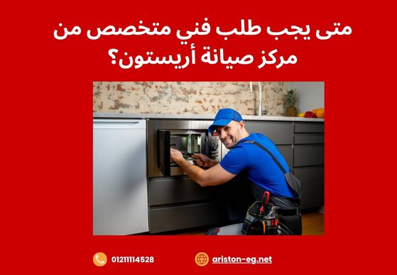 متى يجب طلب فني متخصص من مركز صيانة أريستون؟