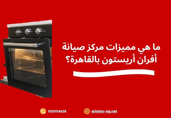 ما هي مميزات مركز صيانة أفران أريستون بالقاهرة؟